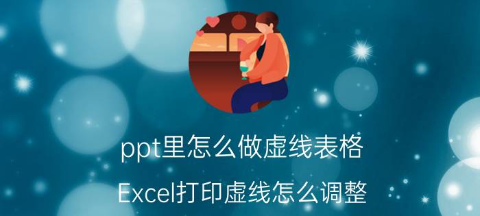 ppt里怎么做虚线表格 Excel打印虚线怎么调整？